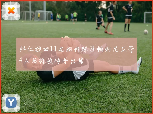 拜仁迎回11名租借球员帕利尼亚等4人或将被转手出售