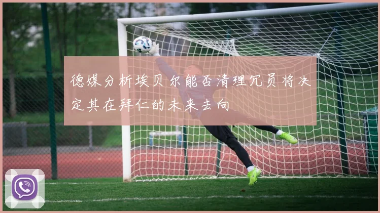 德媒分析埃贝尔能否清理冗员将决定其在拜仁的未来去向