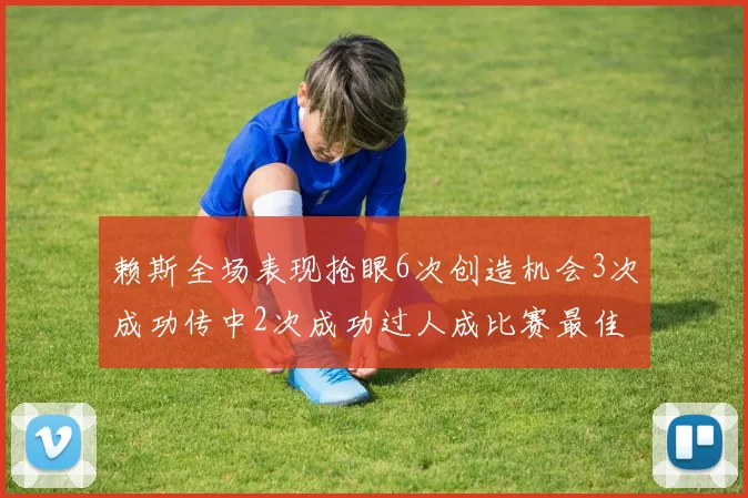 赖斯全场表现抢眼6次创造机会3次成功传中2次成功过人成比赛最佳