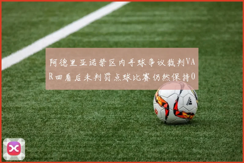 阿德里亚诺禁区内手球争议裁判VAR回看后未判罚点球比赛仍然保持0-0平局