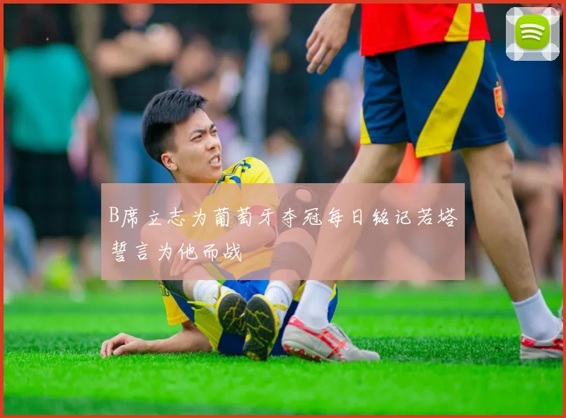 B席立志为葡萄牙夺冠每日铭记若塔誓言为他而战