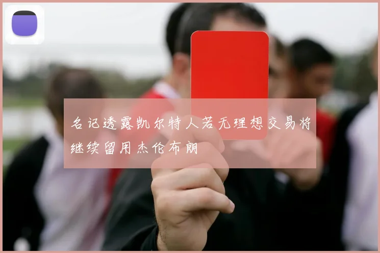 名记透露凯尔特人若无理想交易将继续留用杰伦布朗