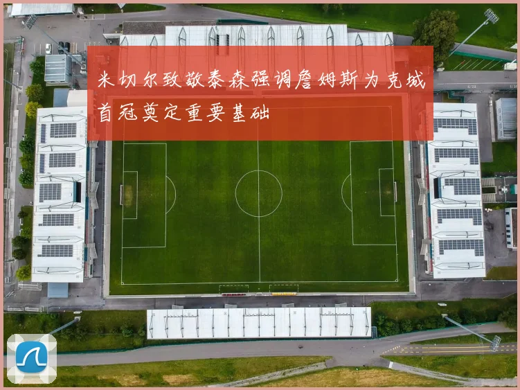 米切尔致敬泰森强调詹姆斯为克城首冠奠定重要基础